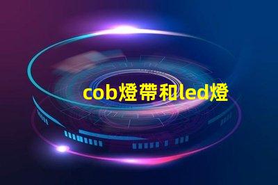 cob燈帶和led燈帶哪個壽命長 汽車cob燈與led燈的區別